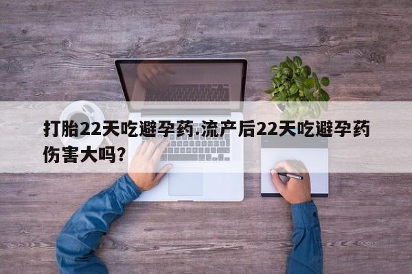 米非米索怎么买打胎22天吃避孕药.流产后22天吃避孕药伤害大吗？