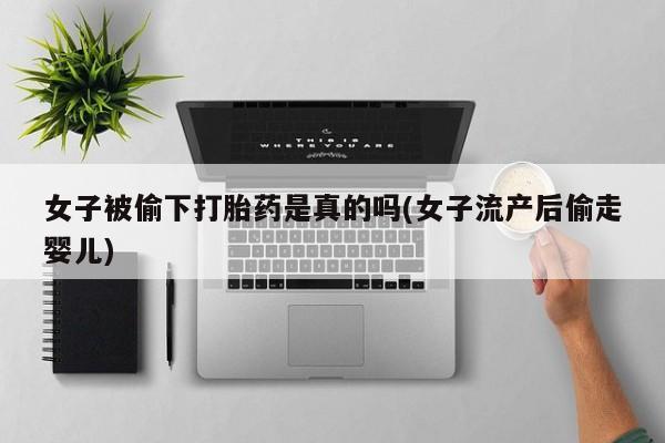 米非米索怎么买女子被偷下打胎药是真的吗(女子流产后偷走婴儿)
