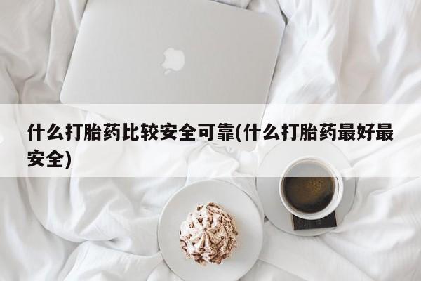 米非米索怎么买什么打胎药比较安全可靠(什么打胎药最好最安全)