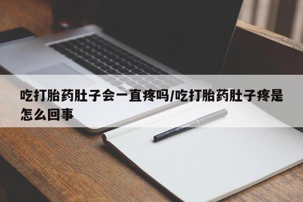 米非米索怎么买吃打胎药肚子会一直疼吗/吃打胎药肚子疼是怎么回事