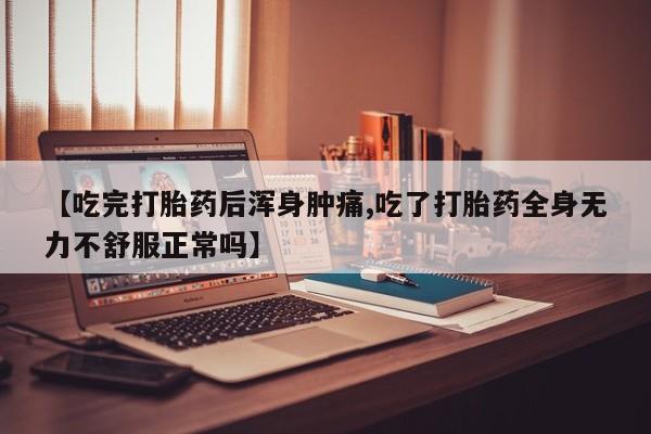 米非米索怎么买【吃完打胎药后浑身肿痛,吃了打胎药全身无力不舒服正常吗】