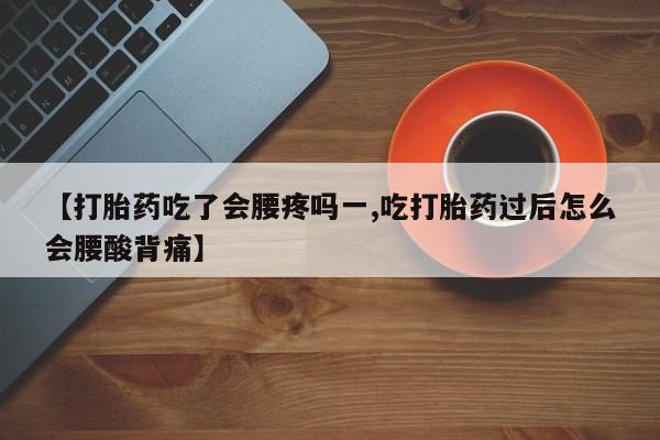 米非米索怎么买【打胎药吃了会腰疼吗一,吃打胎药过后怎么会腰酸背痛】