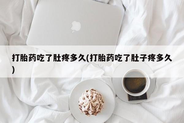 米非米索怎么买打胎药吃了肚疼多久(打胎药吃了肚子疼多久)