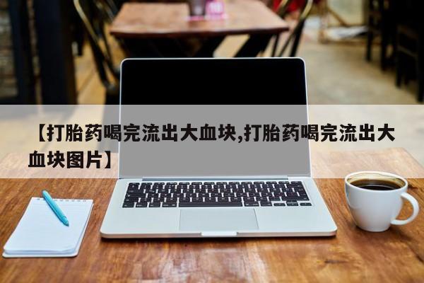 米非米索怎么买【打胎药喝完流出大血块,打胎药喝完流出大血块图片】