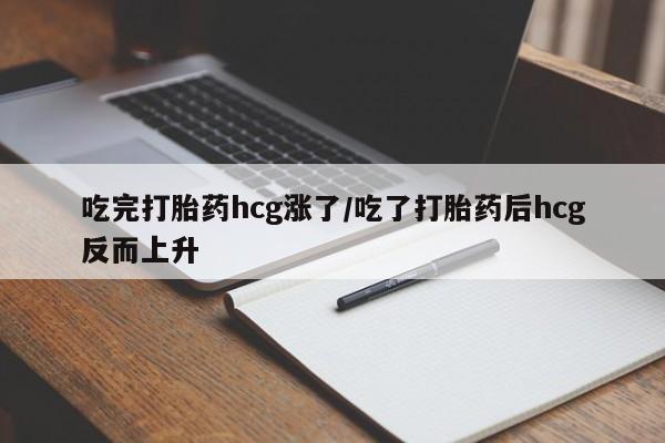 米非米索怎么买吃完打胎药hcg涨了/吃了打胎药后hcg反而上升