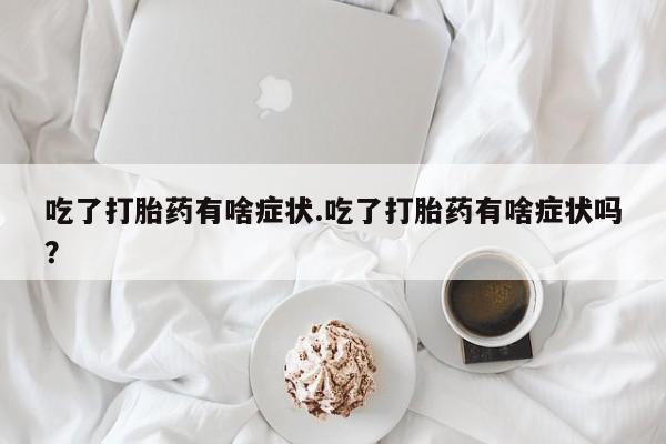 米非米索怎么买吃了打胎药有啥症状.吃了打胎药有啥症状吗？