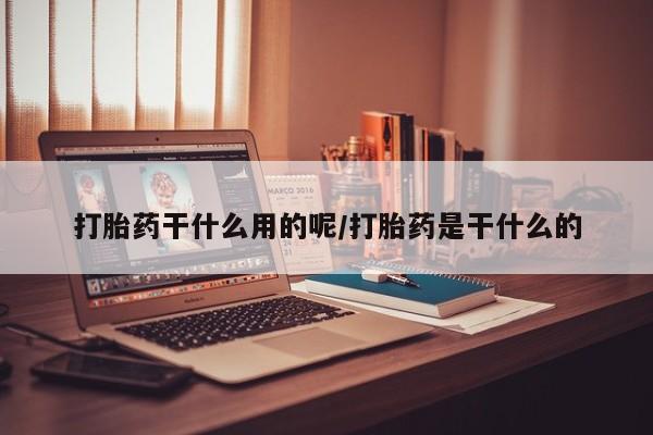 米非米索怎么买打胎药干什么用的呢/打胎药是干什么的
