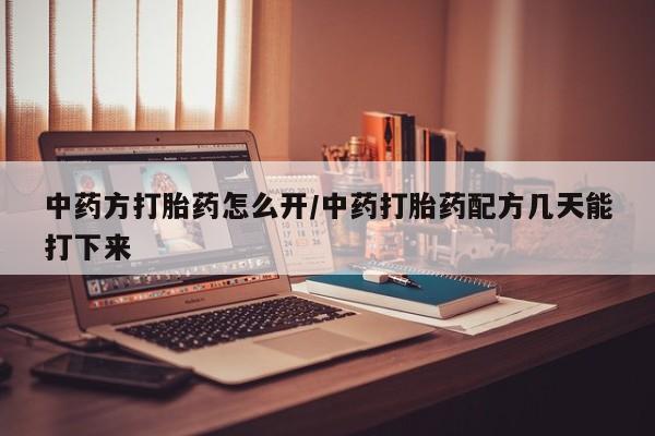 米非米索怎么买中药方打胎药怎么开/中药打胎药配方几天能打下来