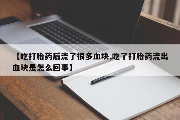 米非米索怎么买【吃打胎药后流了很多血块,吃了打胎药流出血块是怎么回事】