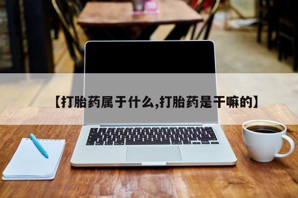 米非米索怎么买【打胎药属于什么,打胎药是干嘛的】