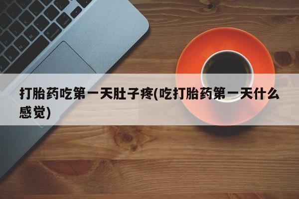 米非米索怎么买打胎药吃第一天肚子疼(吃打胎药第一天什么感觉)
