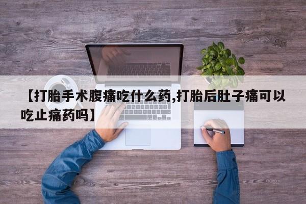 米非米索怎么买【打胎手术腹痛吃什么药,打胎后肚子痛可以吃止痛药吗】