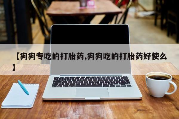 米非米索怎么买【狗狗专吃的打胎药,狗狗吃的打胎药好使么】