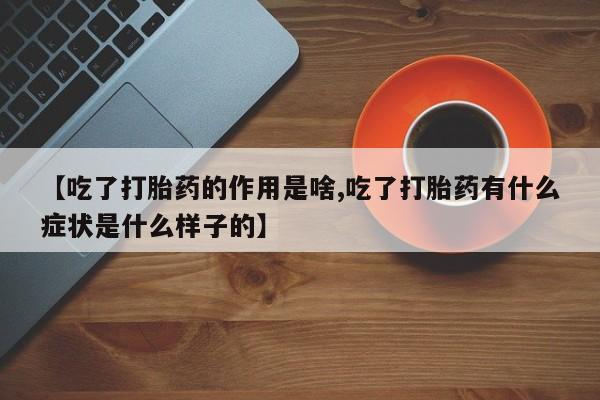 米非米索怎么买【吃了打胎药的作用是啥,吃了打胎药有什么症状是什么样子的】