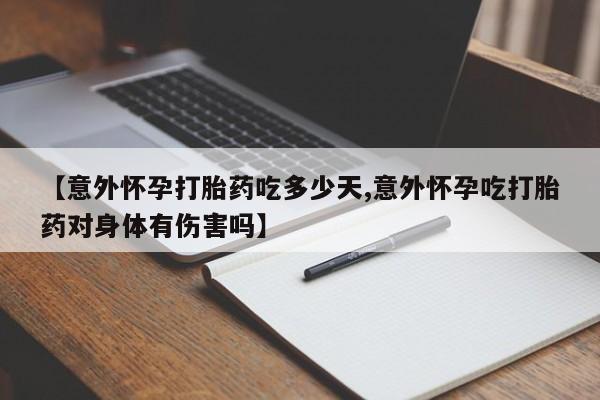 米非米索怎么买【意外怀孕打胎药吃多少天,意外怀孕吃打胎药对身体有伤害吗】