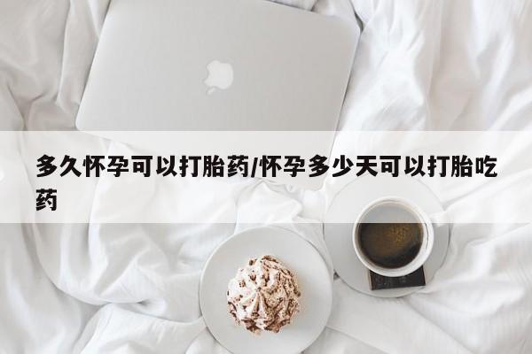 米非米索怎么买多久怀孕可以打胎药/怀孕多少天可以打胎吃药