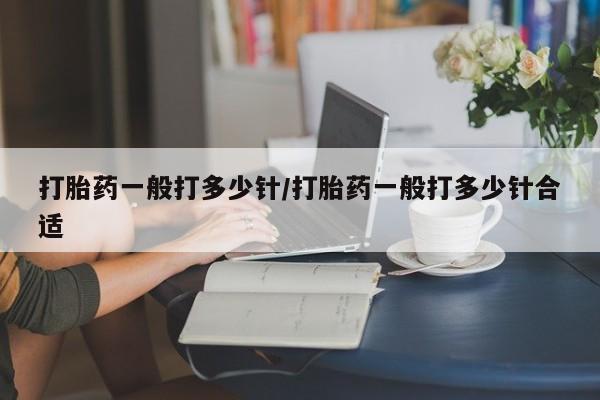 米非米索怎么买打胎药一般打多少针/打胎药一般打多少针合适