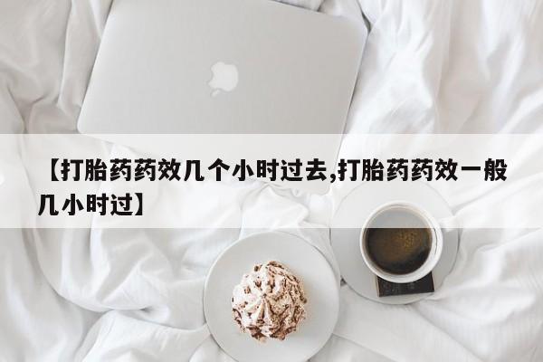 米非米索怎么买【打胎药药效几个小时过去,打胎药药效一般几小时过】