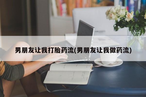 米非米索怎么买男朋友让我打胎药流(男朋友让我做药流)