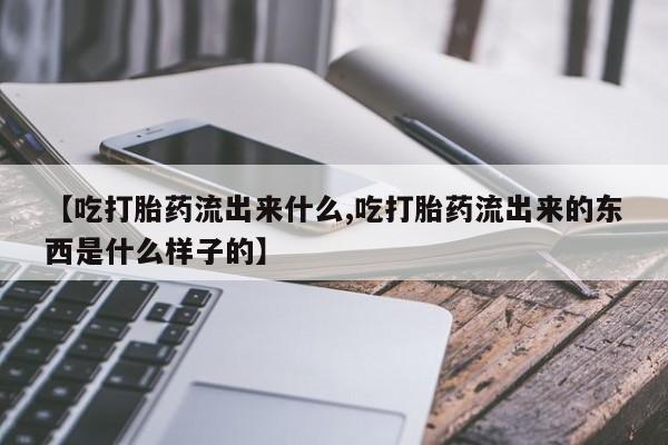 米非米索怎么买【吃打胎药流出来什么,吃打胎药流出来的东西是什么样子的】