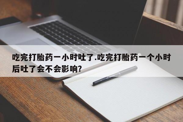 米非米索怎么买吃完打胎药一小时吐了.吃完打胎药一个小时后吐了会不会影响？
