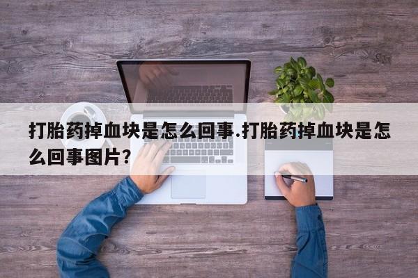 米非米索怎么买打胎药掉血块是怎么回事.打胎药掉血块是怎么回事图片？