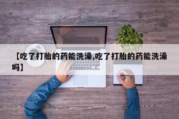 米非米索怎么买【吃了打胎的药能洗澡,吃了打胎的药能洗澡吗】