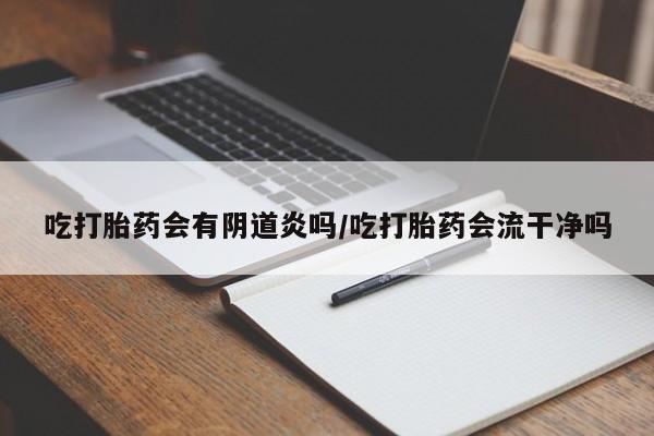 米非米索怎么买吃打胎药会有阴道炎吗/吃打胎药会流干净吗