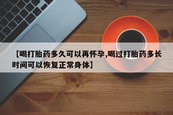 米非米索怎么买【喝打胎药多久可以再怀孕,喝过打胎药多长时间可以恢复正常身体】