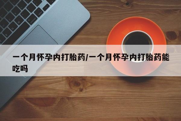 米非米索怎么买一个月怀孕内打胎药/一个月怀孕内打胎药能吃吗
