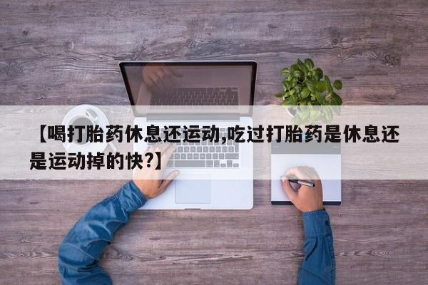米非米索怎么买【喝打胎药休息还运动,吃过打胎药是休息还是运动掉的快?】