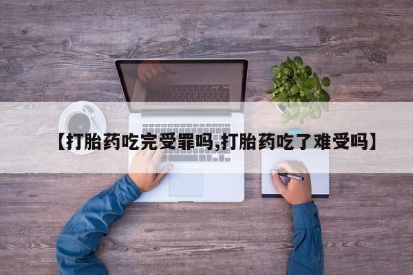 米非米索怎么买【打胎药吃完受罪吗,打胎药吃了难受吗】