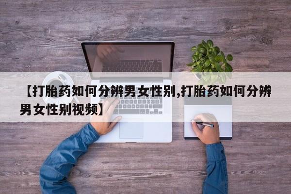 米非米索怎么买【打胎药如何分辨男女性别,打胎药如何分辨男女性别视频】