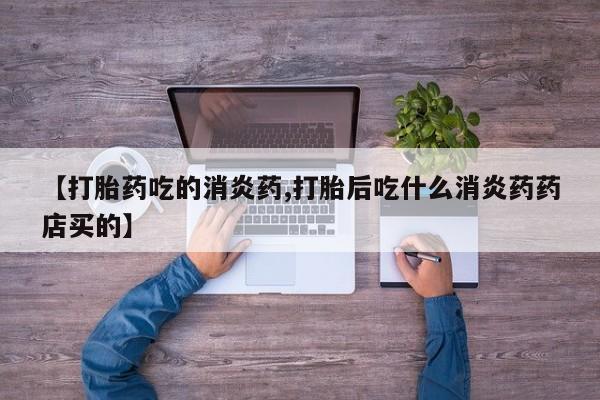 米非米索怎么买【打胎药吃的消炎药,打胎后吃什么消炎药药店买的】