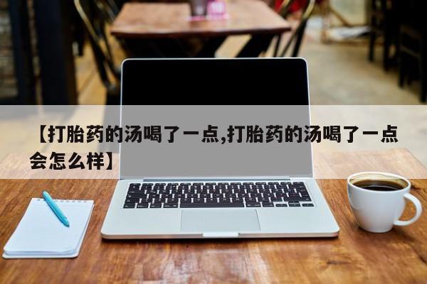 米非米索怎么买【打胎药的汤喝了一点,打胎药的汤喝了一点会怎么样】