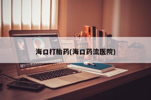 米非米索怎么买海口打胎药(海口药流医院)