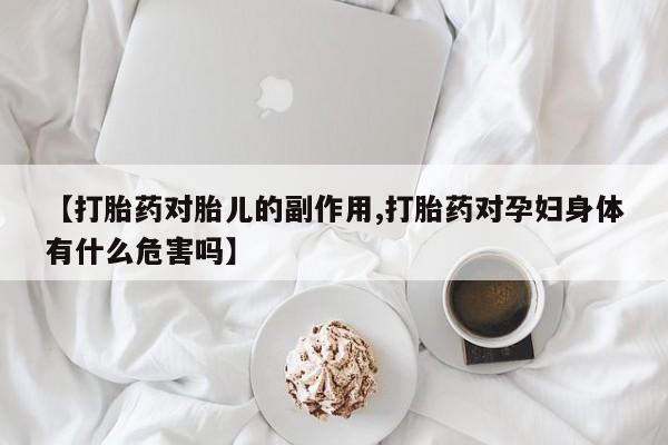 米非米索怎么买【打胎药对胎儿的副作用,打胎药对孕妇身体有什么危害吗】