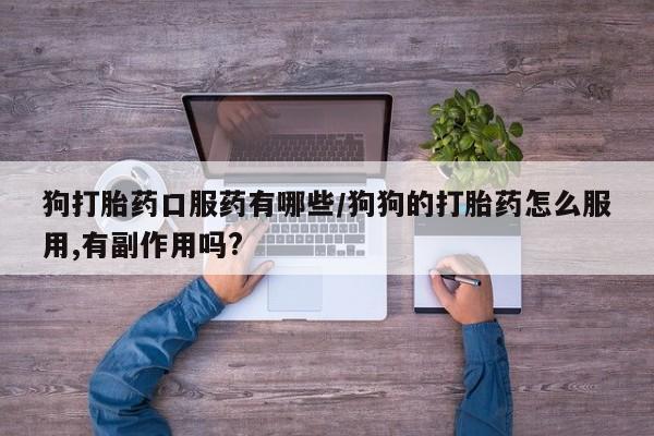米非米索怎么买狗打胎药口服药有哪些/狗狗的打胎药怎么服用,有副作用吗?