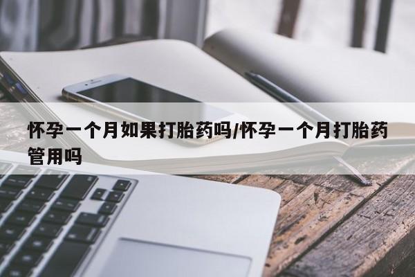 米非米索怎么买怀孕一个月如果打胎药吗/怀孕一个月打胎药管用吗