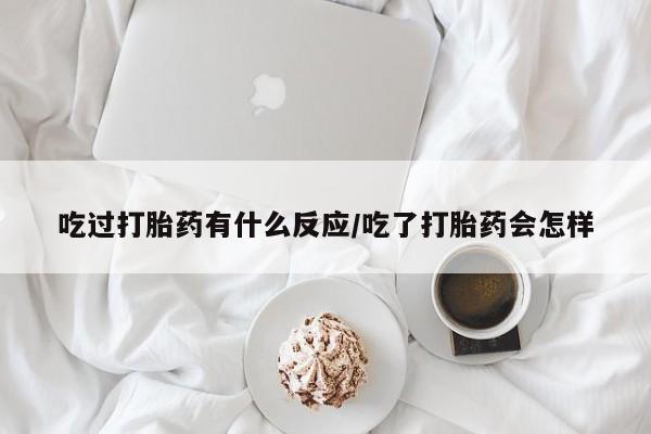 米非米索怎么买吃过打胎药有什么反应/吃了打胎药会怎样