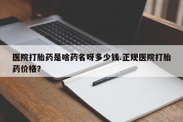 米非米索怎么买医院打胎药是啥药名呀多少钱.正规医院打胎药价格？