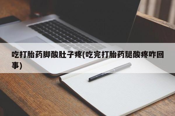米非米索怎么买吃打胎药脚酸肚子疼(吃完打胎药腿酸疼咋回事)