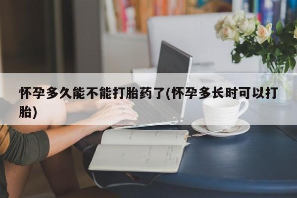 米非米索怎么买怀孕多久能不能打胎药了(怀孕多长时可以打胎)