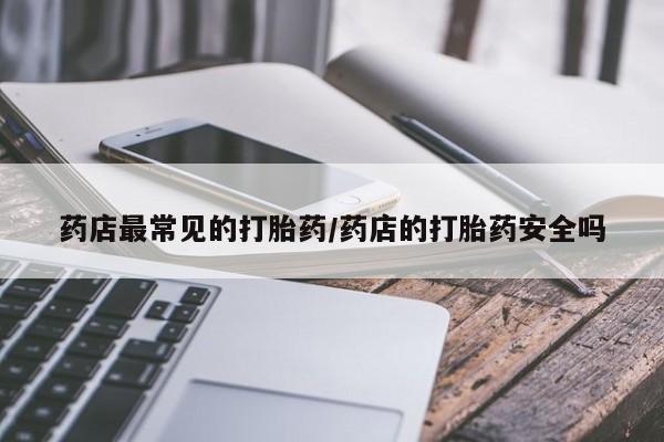 米非米索怎么买药店最常见的打胎药/药店的打胎药安全吗