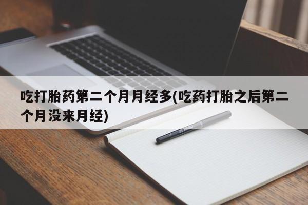 米非米索怎么买吃打胎药第二个月月经多(吃药打胎之后第二个月没来月经)