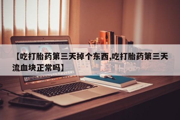 米非米索怎么买【吃打胎药第三天掉个东西,吃打胎药第三天流血块正常吗】