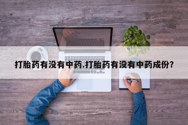 米非米索怎么买打胎药有没有中药.打胎药有没有中药成份？