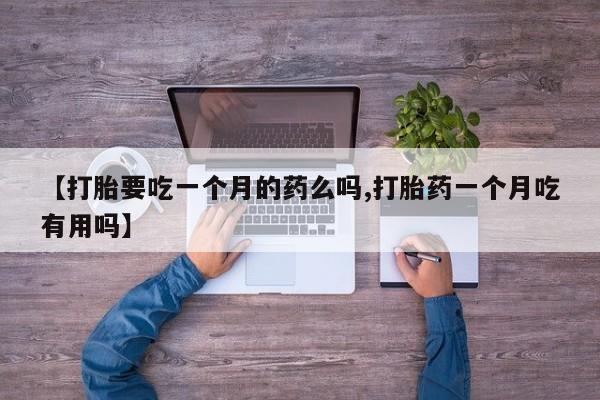 米非米索怎么买【打胎要吃一个月的药么吗,打胎药一个月吃有用吗】