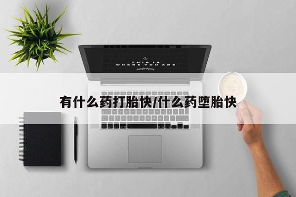 米非米索怎么买有什么药打胎快/什么药堕胎快