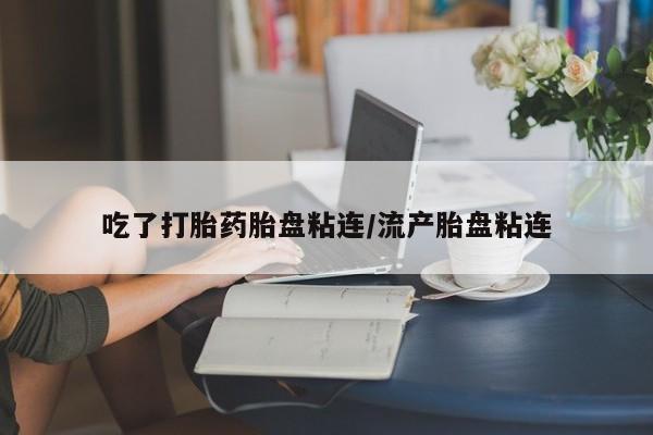 米非米索怎么买吃了打胎药胎盘粘连/流产胎盘粘连